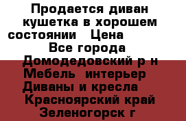 Продается диван-кушетка в хорошем состоянии › Цена ­ 2 000 - Все города, Домодедовский р-н Мебель, интерьер » Диваны и кресла   . Красноярский край,Зеленогорск г.